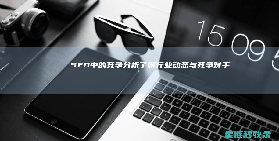 SEO中的竞争分析：了解行业动态与竞争对手 (seo竞价术语)