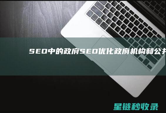 SEO中的政府SEO：优化政府机构和公共服务网站 (seo根本作用)