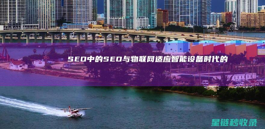 SEO中的SEO与物联网：适应智能设备时代的到来 (SEO中的出词是什么意思)