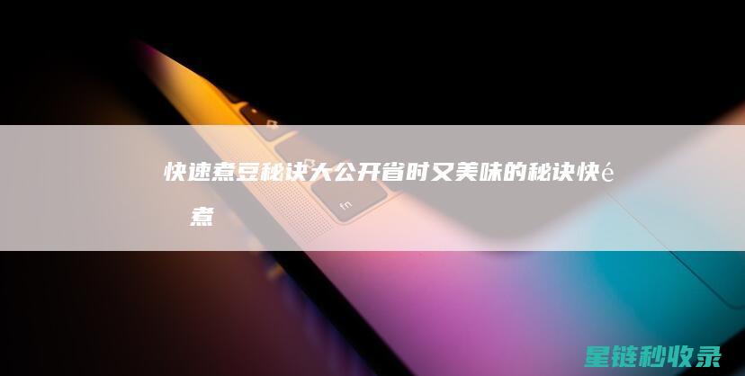 快速煮豆秘诀大公开：省时又美味的秘诀 (快速煮豆秘诀是什么)