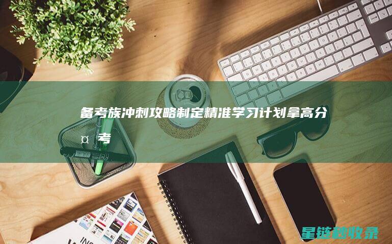 备考族冲刺攻略：制定精准学习计划拿高分 (备考族app)