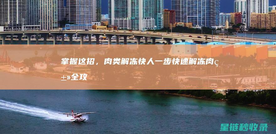 掌握这招，肉类解冻快人一步：快速解冻肉类全攻略 (肉怎样做才能鲜嫩窍门)