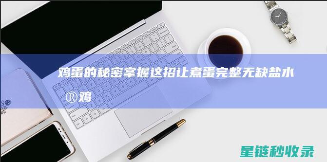 鸡蛋的秘密：掌握这招让煮蛋完整无缺 (盐水浮鸡蛋的秘密)