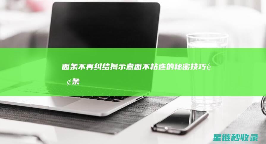 面条不再纠结：揭示煮面不粘连的秘密技巧 (面条百吃不厌)