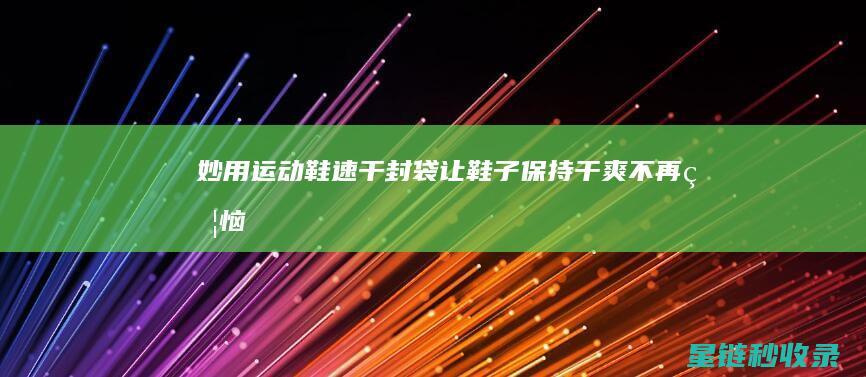 妙用运动鞋速干封袋：让鞋子保持干爽不再烦恼 (速跑运动鞋)