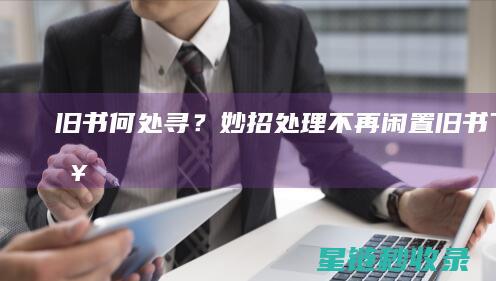 旧书何处寻？妙招处理不再闲置 (旧书下一句)