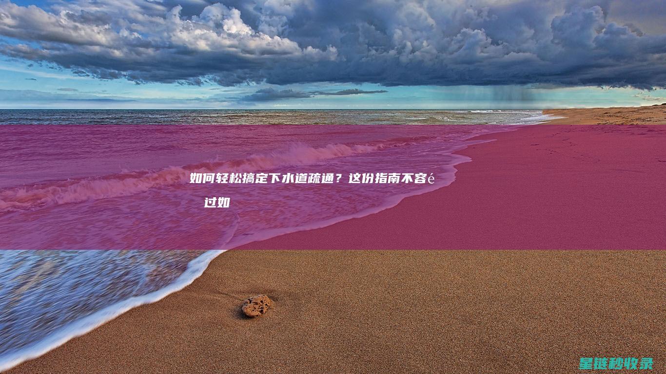 如何轻松搞定下水道疏通？这份指南不容错过 (如何轻松搞定人物设定和情节设计?)