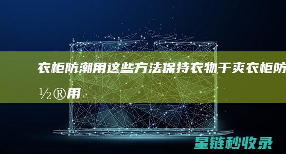 衣柜防潮：用这些方法保持衣物干爽 (衣柜防潮用什么)