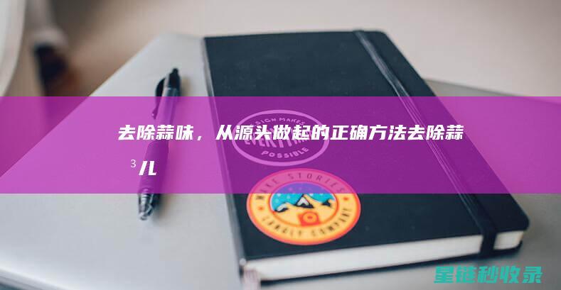 去除蒜味，从源头做起的正确方法 (去除蒜味儿)