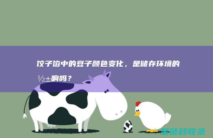 饺子馅中的豆子颜色变化，是储存环境的影响吗？ (饺子馅中的豆瓣是什么)