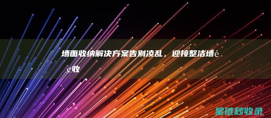墙面收纳解决方案：告别凌乱，迎接整洁 (墙面收纳解决什么问题)
